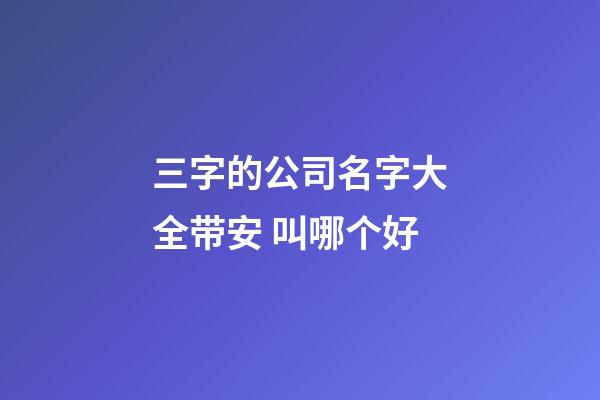 三字的公司名字大全带安 叫哪个好-第1张-公司起名-玄机派